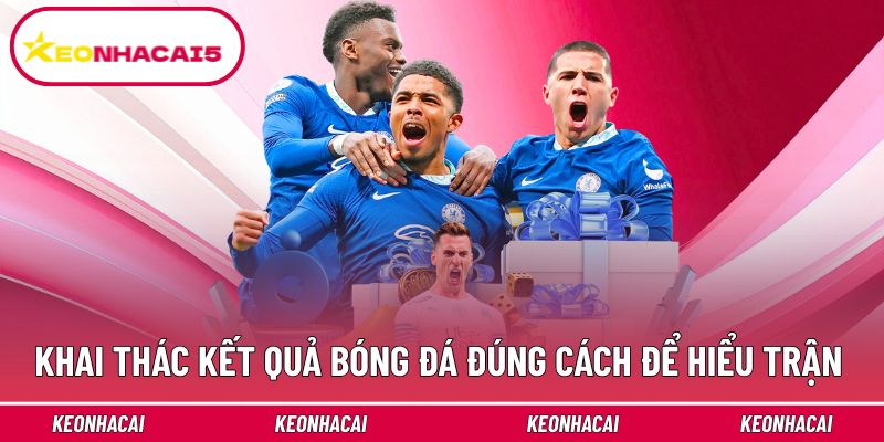 Khai thác kết quả bóng đá đúng cách để hiểu trận sâu hơn