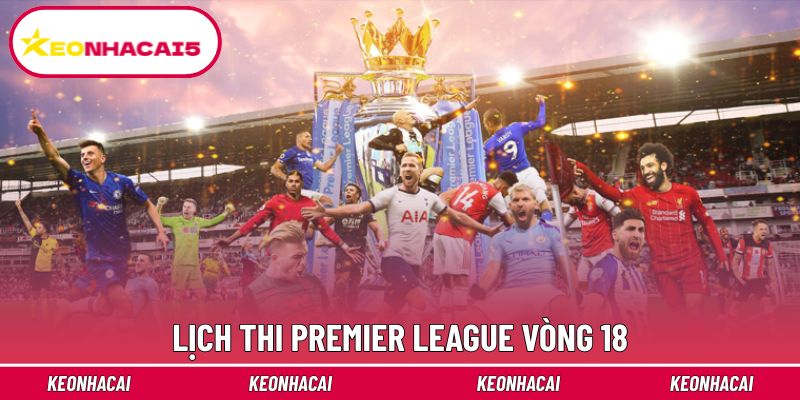 Lịch thi đấu Ngoại hạng Anh ở vòng 18