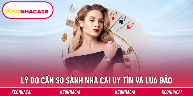 Lý do cần so sánh nhà cái uy tín và lừa đảo