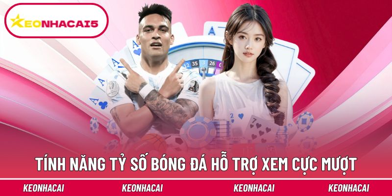 Tính năng tỷ số bóng đá hỗ trợ xem trận cực mượt